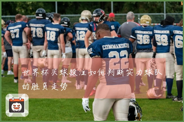 世界杯买球投注如何判断实力球队的胜负走势