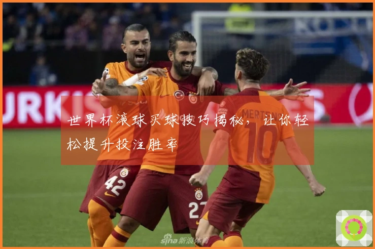 世界杯滚球买球技巧揭秘，让你轻松提升投注胜率