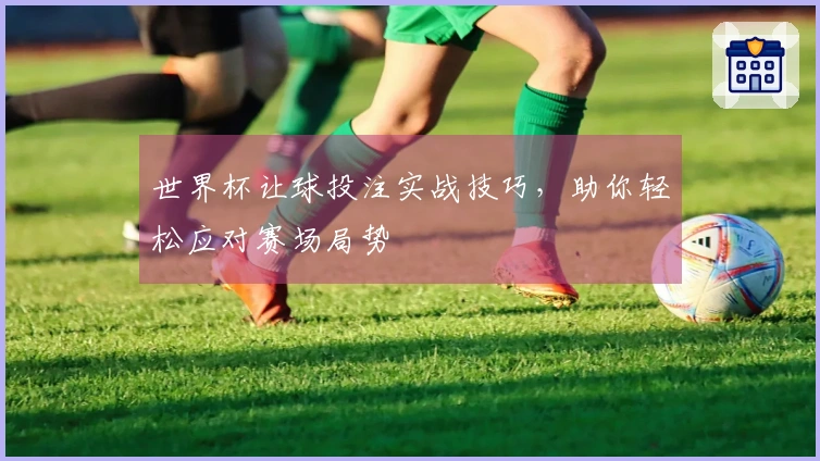 世界杯让球投注实战技巧，助你轻松应对赛场局势