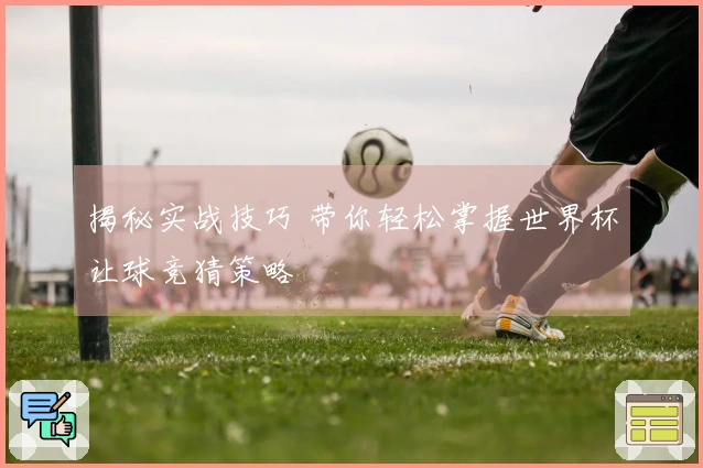 揭秘实战技巧 带你轻松掌握世界杯让球竞猜策略