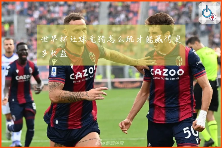世界杯让球竞猜怎么玩才能赢得更多收益