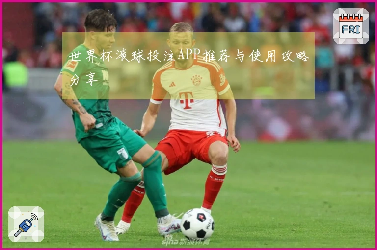 世界杯滚球投注APP推荐与使用攻略分享