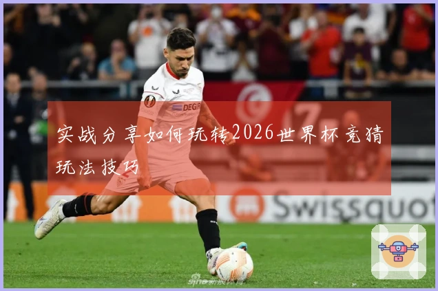 实战分享如何玩转2026世界杯竞猜玩法技巧