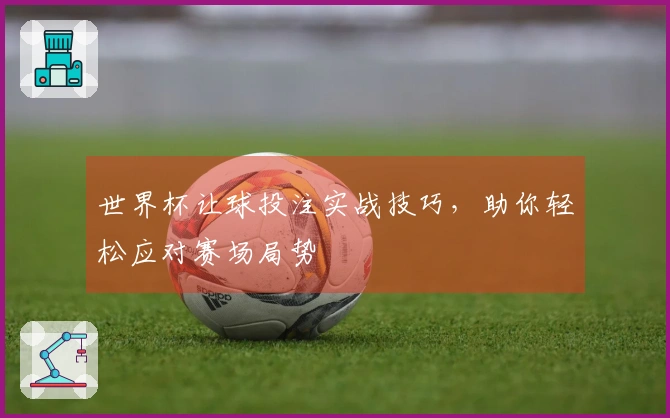 世界杯让球投注实战技巧，助你轻松应对赛场局势