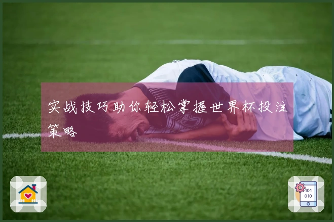 实战技巧助你轻松掌握世界杯投注策略