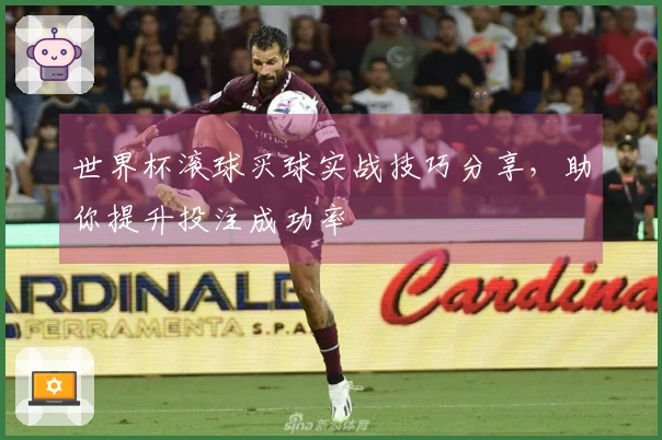世界杯滚球买球实战技巧分享，助你提升投注成功率
