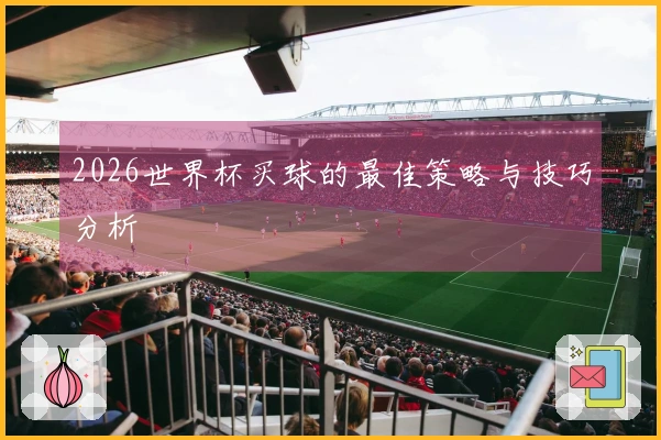 2026世界杯买球的最佳策略与技巧分析
