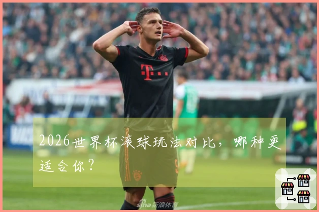 2026世界杯滚球玩法对比，哪种更适合你？