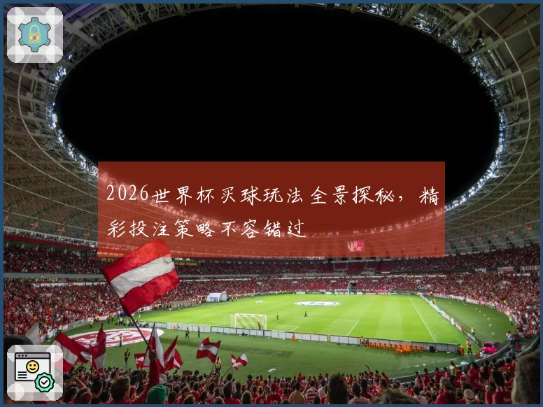 2026世界杯买球玩法全景探秘，精彩投注策略不容错过