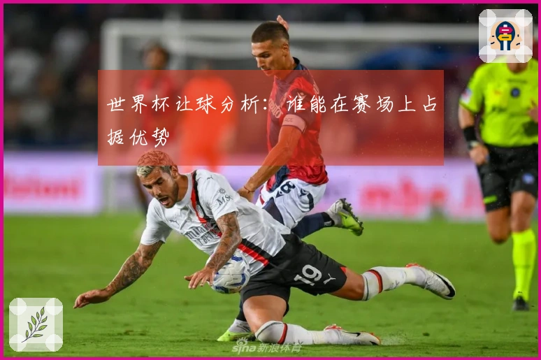 世界杯让球分析：谁能在赛场上占据优势