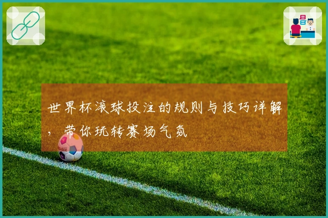 世界杯滚球投注的规则与技巧详解，带你玩转赛场气氛