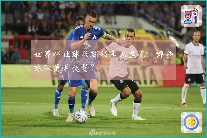 世界杯让球买球赔率大盘点：哪些球队更具优势？