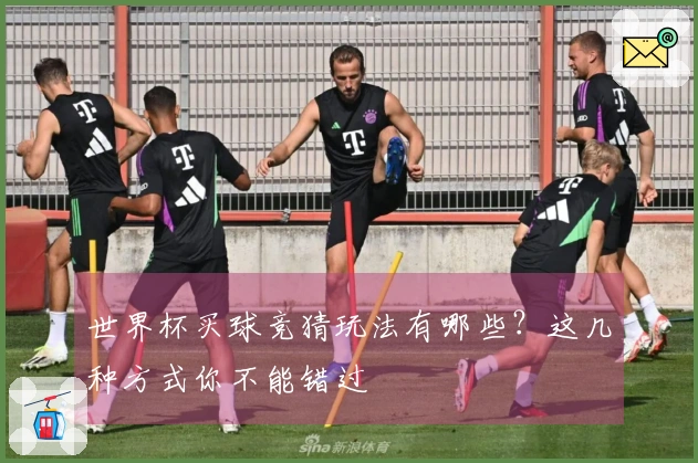 世界杯买球竞猜玩法有哪些？这几种方式你不能错过
