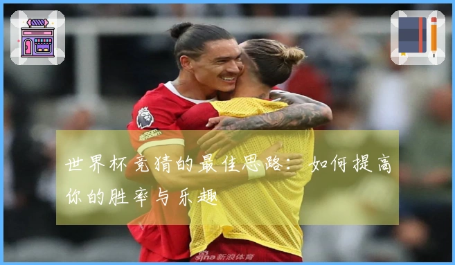 世界杯竞猜的最佳思路：如何提高你的胜率与乐趣