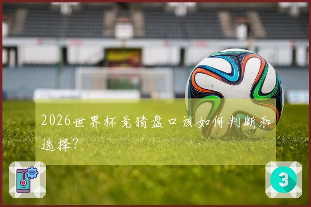 2026世界杯竞猜盘口该如何判断和选择？