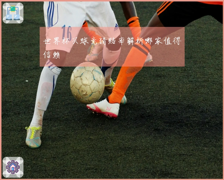 世界杯买球竞猜赔率解析哪家值得信赖