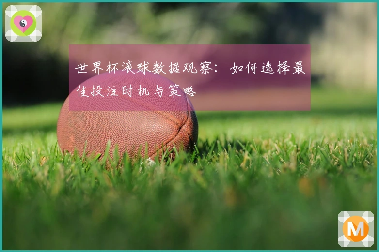 世界杯滚球数据观察：如何选择最佳投注时机与策略