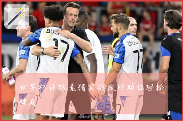 世界杯让球竞猜实战技巧助你轻松破局
