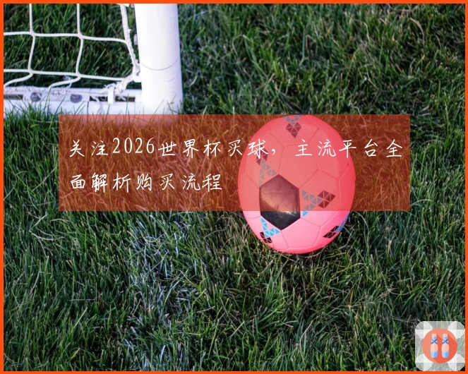 关注2026世界杯买球，主流平台全面解析购买流程