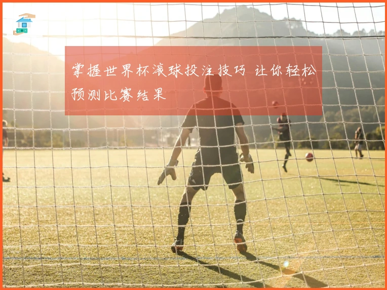 掌握世界杯滚球投注技巧 让你轻松预测比赛结果