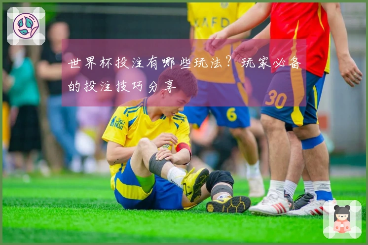 世界杯投注有哪些玩法？玩家必备的投注技巧分享