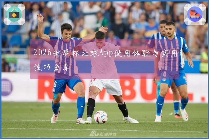 2026世界杯让球App使用体验与实用技巧分享