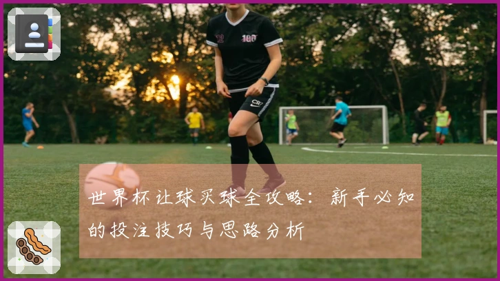 世界杯让球买球全攻略：新手必知的投注技巧与思路分析