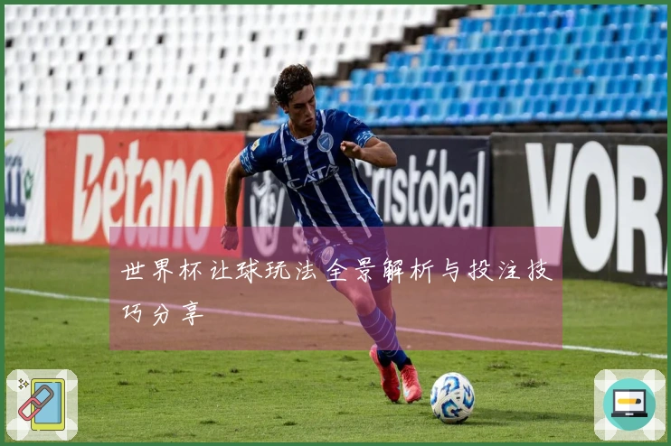 世界杯让球玩法全景解析与投注技巧分享