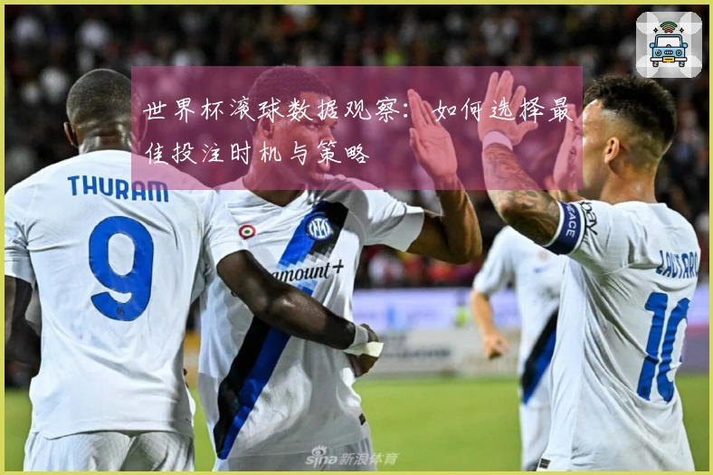 世界杯滚球数据观察：如何选择最佳投注时机与策略