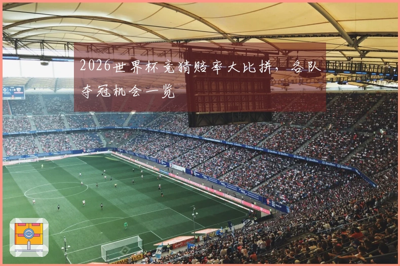 2026世界杯竞猜赔率大比拼，各队夺冠机会一览