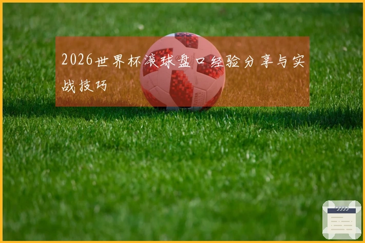 2026世界杯滚球盘口经验分享与实战技巧